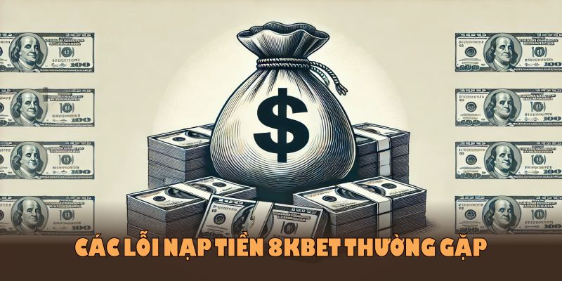 Các lỗi nạp tiền 8kbet thường gặp và cách xử lý kịp thời