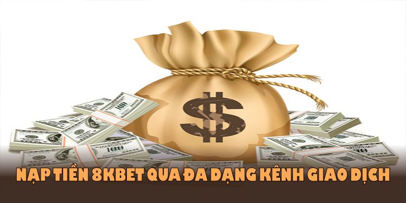 Nạp tiền 8kbet dễ dàng qua đa dạng kênh giao dịch