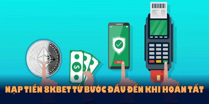 Nạp tiền 8kbet từ bước đầu đến khi hoàn tất dễ dàng