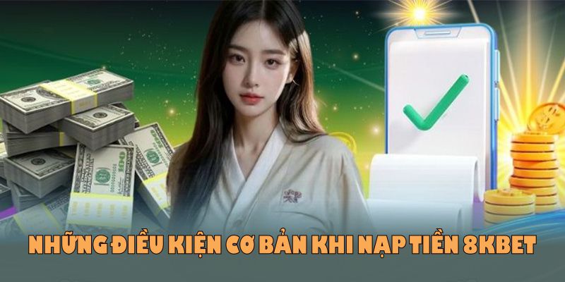 Những điều kiện cơ bản khi nạp tiền 8kbet cần tuân thủ
